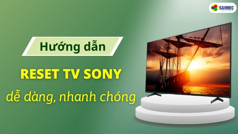 Cách khôi phục cài đặt gốc, reset tivi Sony nhanh chóng đơn giản nhất