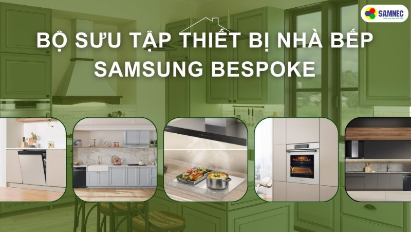 Tổng hợp bộ sưu tập thiết bị nhà bếp Samsung Bespoke 