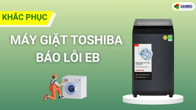 Nguyên nhân và cách khắc phục lỗi EB máy giặt Toshiba