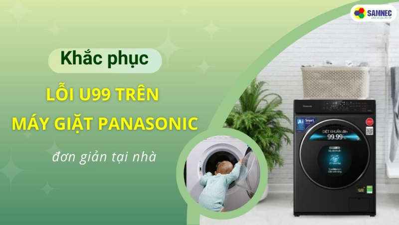 Cách khắc phục lỗi U99 máy giặt Panasonic nhanh chóng tại nhà 