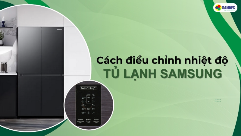 Hướng dẫn cách điều chỉnh nhiệt độ tủ lạnh Samsung đơn giản, đúng cách