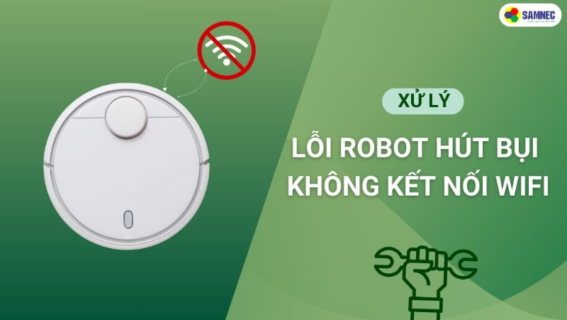 Nguyên nhân & Cách khắc phục Robot hút bụi không kết nối Wifi