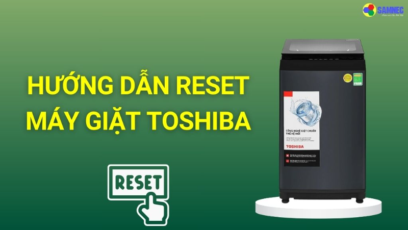 Hướng dẫn reset máy giặt Toshiba đơn giản ngay tại nhà
