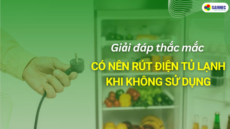 Có nên rút tủ lạnh khi không sử dụng? Lợi ích & Tác hại