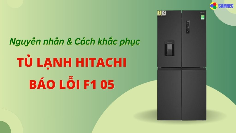 Nguyên nhân và cách khắc phục tủ lạnh Hitachi báo lỗi F1 05