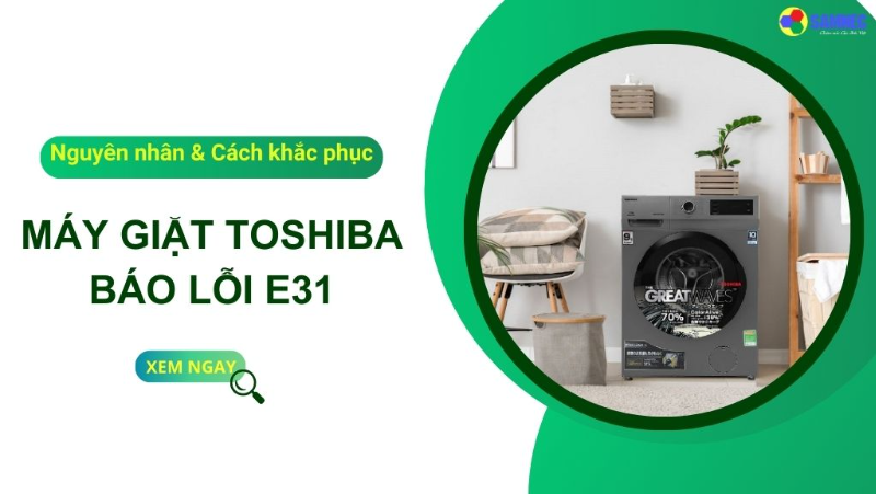 Tìm hiểu lỗi E31 máy giặt Toshiba và cách sửa chữa hiệu quả