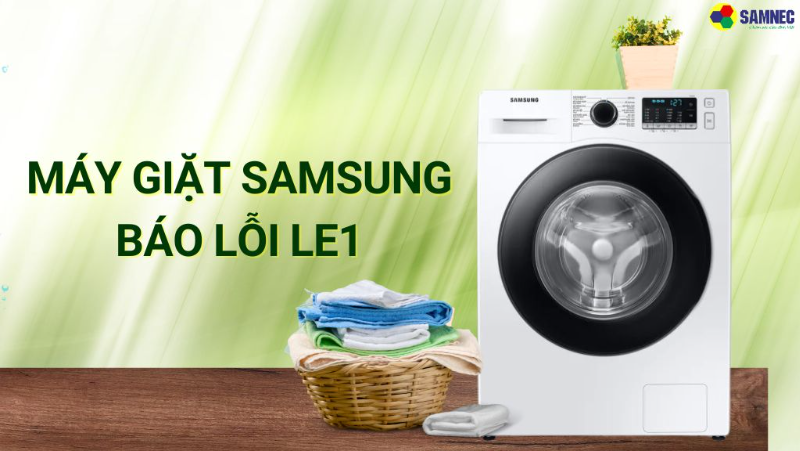 Cách khắc phục máy giặt Samsung báo lỗi LE1 nhanh chóng