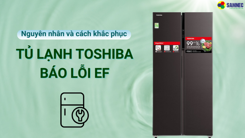 Nguyên nhân và cách khắc phục lỗi EF tủ lạnh Toshiba