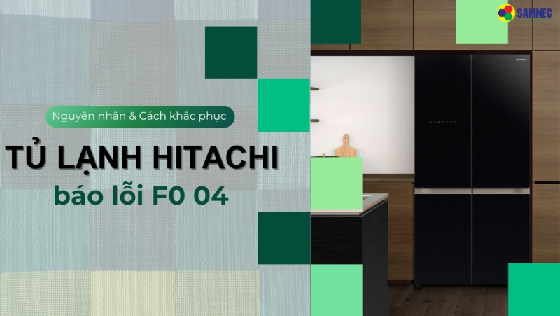 Mách bạn 3 cách khắc phục tủ lạnh Hitachi báo lỗi F0 04 hiệu quả