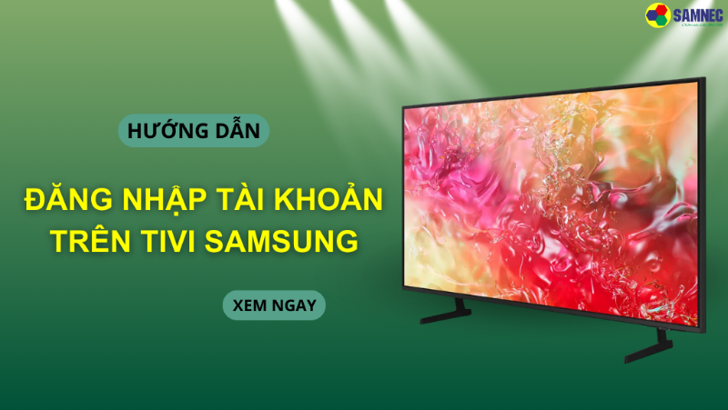 Hướng dẫn nhanh cách đăng nhập tài khoản trên tivi Samsung
