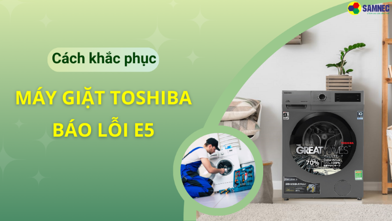 Nguyên nhân & cách khắc phục máy giặt Toshiba báo lỗi E5