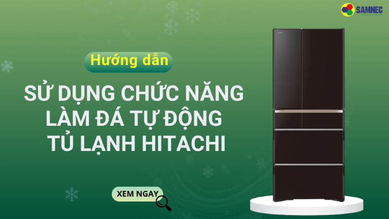 Cách sử dụng chức năng làm đá tự động tủ lạnh Hitachi hiệu quả