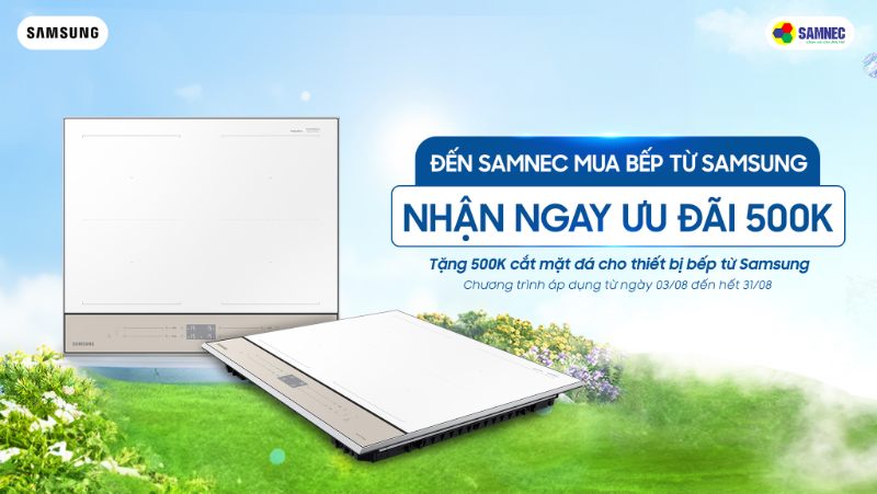 Đến Samnec Mua Bếp Từ Samsung Nhận Ngay Ưu Đãi 500K Khi Cắt Mặt Đá 