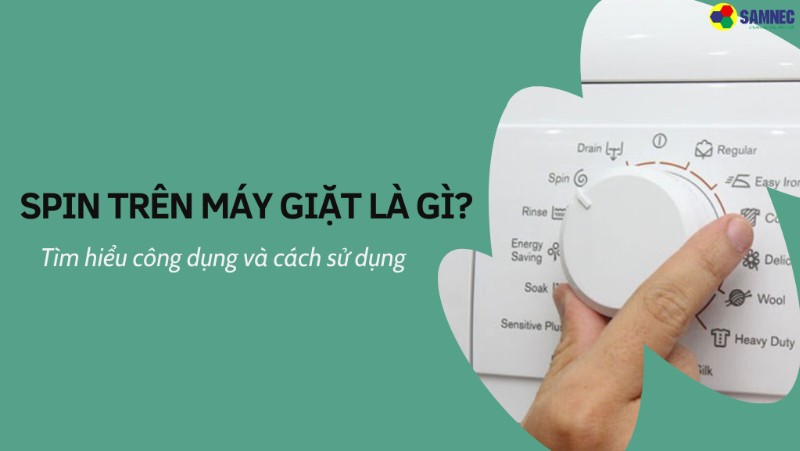 Chức năng Spin trong máy giặt là gì? Cách sử dụng như thế nào?