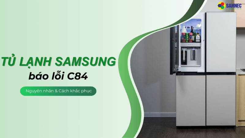 Đi tìm nguyên nhân và cách khắc phục khi tủ lạnh Samsung báo lỗi C84