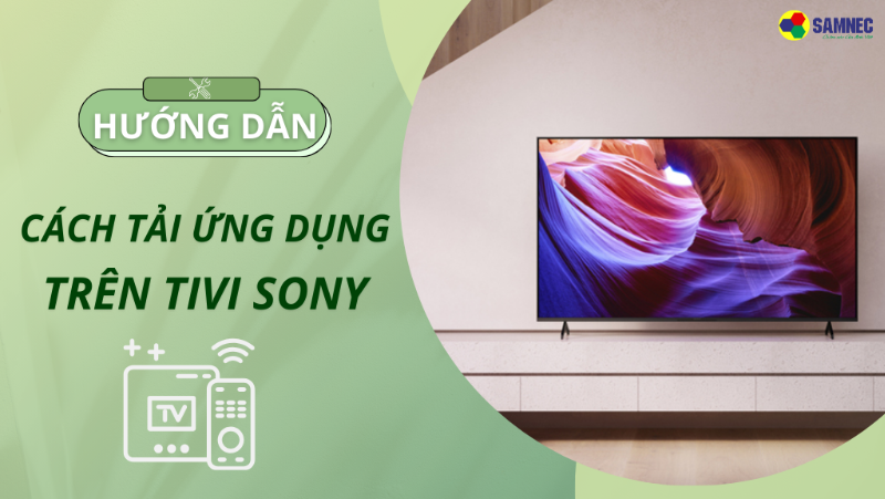 Mách bạn cách tải ứng dụng trên tivi Sony đơn giản