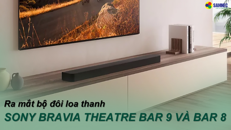 Ra mắt bộ đôi loa thanh SONY Bravia Theatre Bar 9 và Bar 8 nâng cao trải nghiệm giải trí tại gia