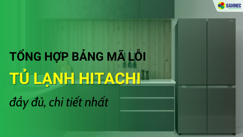 Tổng hợp mã lỗi tủ lạnh Hitachi đầy đủ, chi tiết nhất