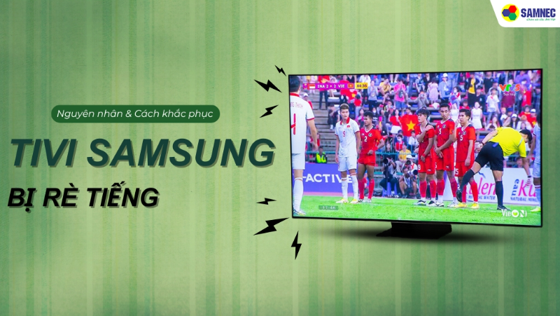 Mách bạn cách xử lý tivi Samsung bị rè tiếng hiệu quả, nhanh chóng