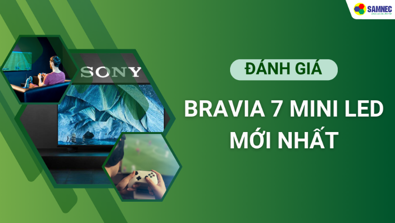 Review Sony Bravia 7 Mini LED: Thiết kế tinh tế và công nghệ đỉnh cao cho trải nghiệm hình ảnh, chơi game tuyệt vời