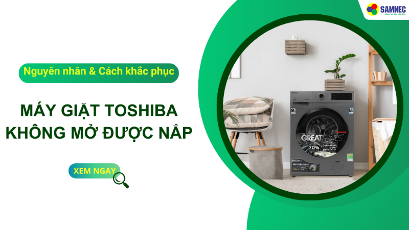 Cách mở nắp máy giặt Toshiba khi bị khóa chi tiết, đơn giản