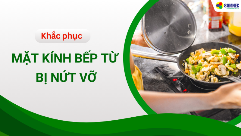 Đi tìm nguyên nhân và cách khắc phục mặt kính bếp từ bị nứt