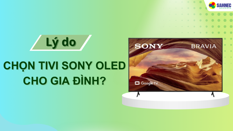 Tại sao nên chọn Tivi Sony OLED cho gia đình? Ưu điểm nổi bật gì?