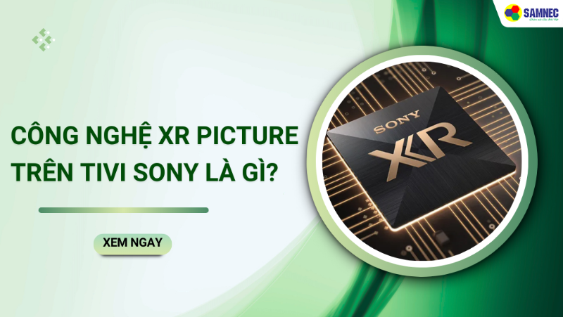 XR Picture trên tivi Sony là gì? Đặc điểm của công nghệ XR Picture