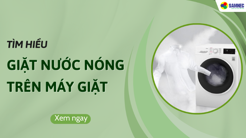Chế độ giặt nước nóng trên máy giặt là gì? Lợi ích đem lại?