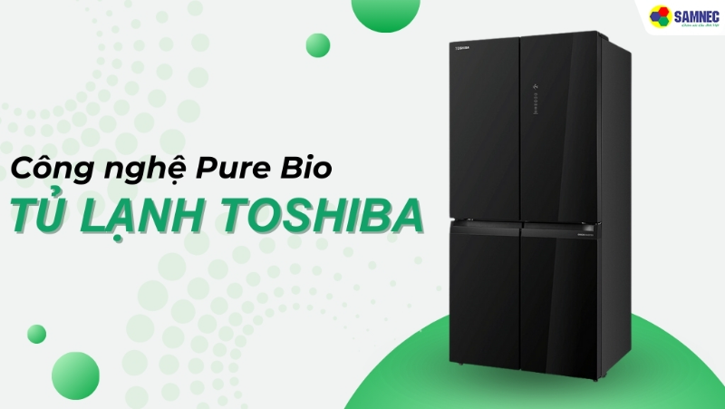 Tìm hiểu công nghệ Pure Bio tủ lạnh Toshiba giúp bảo quản thực phẩm hiệu quả hơn