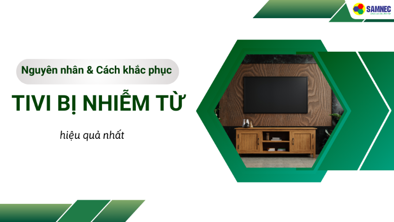 Nguyên nhân và cách khắc phục tivi bị nhiễm từ hiệu quả nhất