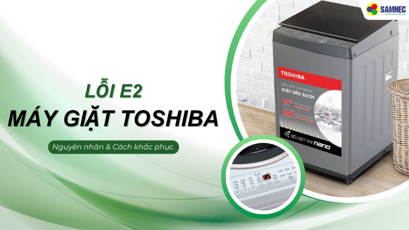Mách bạn 3 cách khắc phục khi máy giặt Toshiba báo lỗi E2 cực đơn giản