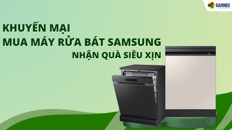 Khuyến Mại Mua Máy Rửa Bát Samsung Nhận Quà Siêu Xịn Từ Samnec
