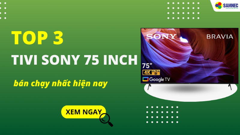 Top 3 tivi Sony 75 inch chất lượng bán chạy nhất hiện nay