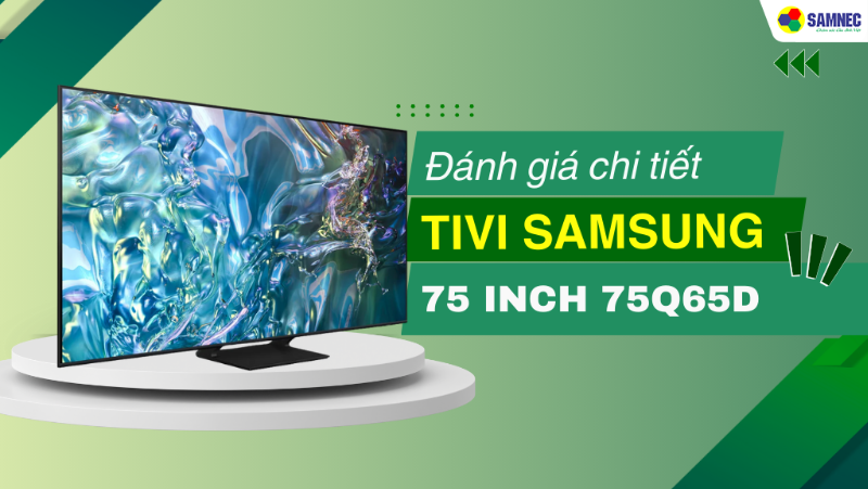Đánh giá Smart tivi QLED Samsung 4K 75 inch 75Q65D chi tiết nhất 