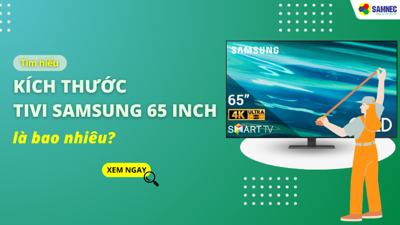 Kích thước tivi Samsung 65 inch là bao nhiêu? Phù hợp với không gian nào?
