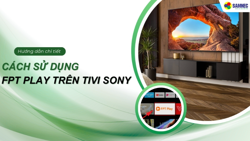 Hướng dẫn chi tiết cách sử dụng FPT play trên tivi Sony cực đơn giản