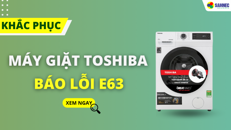 Chi tiết cách khắc phục lỗi E63 máy giặt Toshiba 