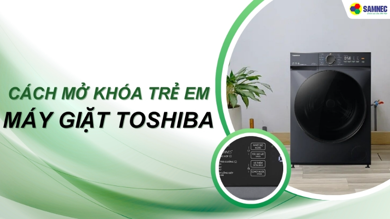 Mách bạn cách mở khóa trẻ em máy giặt Toshiba đơn giản, nhanh chóng