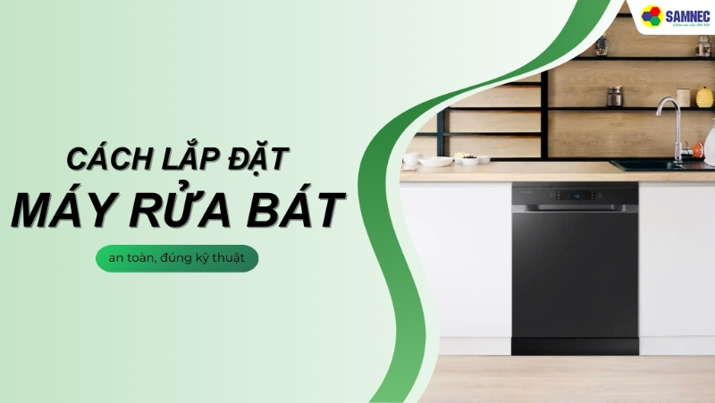 Hướng dẫn chi tiết cách lắp đặt máy rửa bát an toàn, đúng kỹ thuật