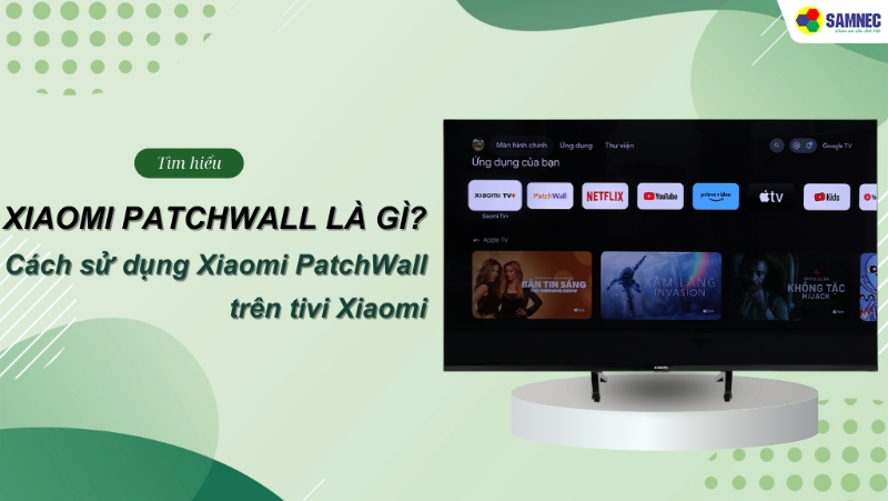 Tìm hiểu ngay Xiaomi PatchWall là gì?  Cách sử dụng Xiaomi PatchWall trên tivi Xiaomi