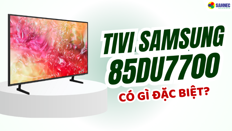 Đánh giá smart tivi 4K Samsung 85 inch 85DU7700: Liệu có đáng mua?