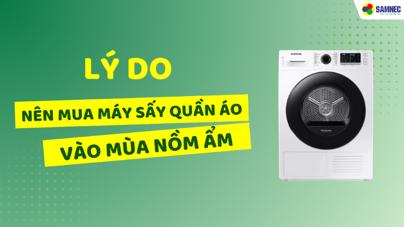 Tại sao nên mua máy sấy quần áo vào mùa nồm ẩm? Ưu điểm nổi bật