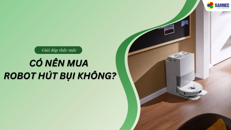 Giải đáp thắc mắc: Có nên mua robot hút bụi không?