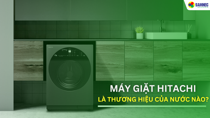 Giải đáp thắc mắc: Máy giặt Hitachi là thương hiệu của nước nào? 