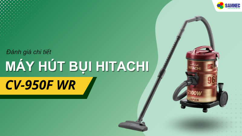 Đánh giá máy hút bụi Hitachi CV-950F WR. Có đáng mua không?