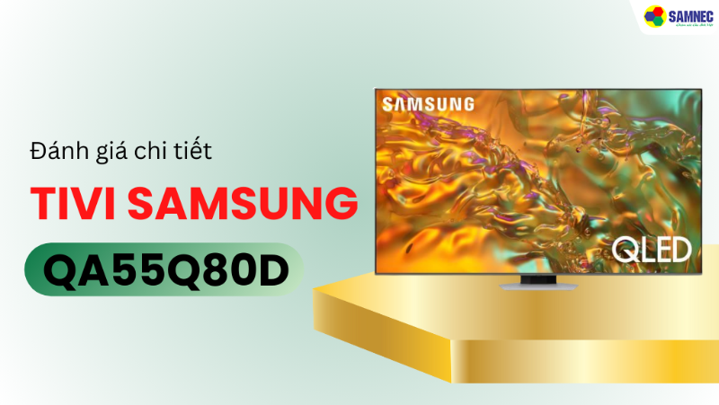 Đánh giá Smart Tivi QLED 4K 55 Inch Samsung QA55Q80D: Lựa chọn hoàn hảo cho nhu cầu giải trí