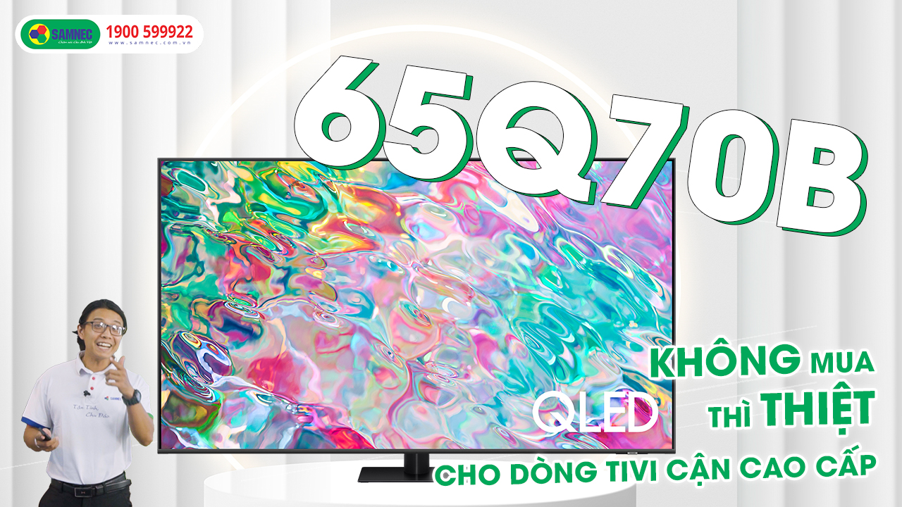 Review Samsung 65Q70B - Trải nghiệm hoàn hảo xứng đáng với số tiền bỏ ra