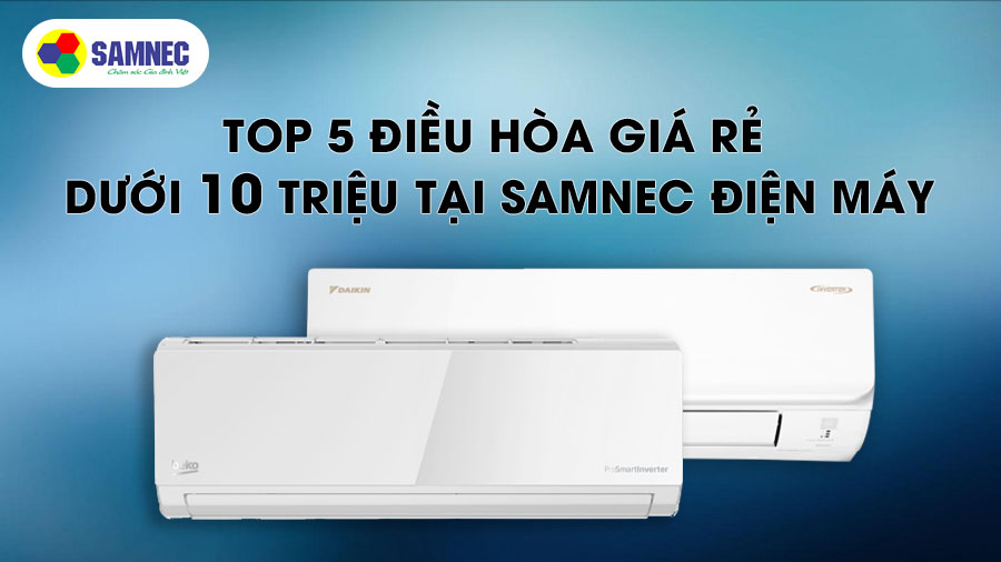 Top 5 điều hòa giá rẻ dưới 10 triệu đồng tại Samnec Điện Máy