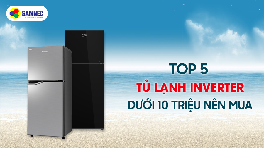 Top 5 tủ lạnh Inverter dưới 10 triệu nên mua trong mùa hè này
